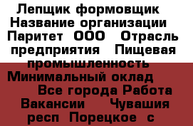 Лепщик-формовщик › Название организации ­ Паритет, ООО › Отрасль предприятия ­ Пищевая промышленность › Минимальный оклад ­ 22 000 - Все города Работа » Вакансии   . Чувашия респ.,Порецкое. с.